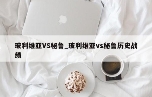 玻利维亚VS秘鲁_玻利维亚vs秘鲁历史战绩
