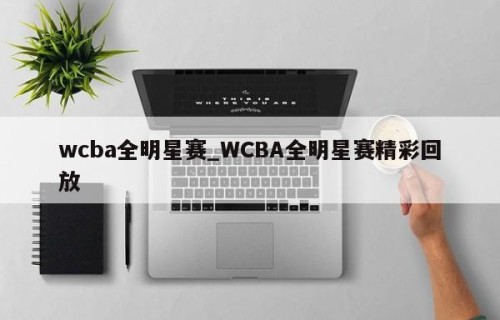 wcba全明星赛_WCBA全明星赛精彩回放