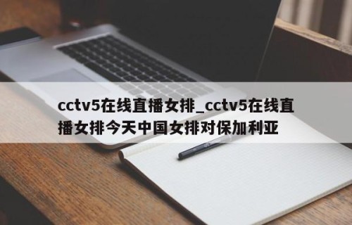 cctv5在线直播女排_cctv5在线直播女排今天中国女排对保加利亚
