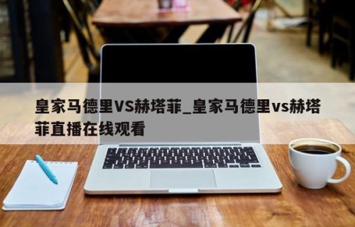 皇家马德里VS赫塔菲_皇家马德里vs赫塔菲直播在线观看