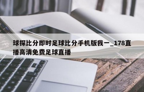 球探比分即时足球比分手机版我一_178直播高清免费足球直播