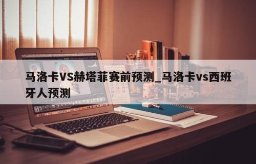 马洛卡VS赫塔菲赛前预测_马洛卡vs西班牙人预测