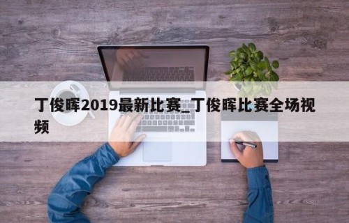 丁俊晖2019最新比赛_丁俊晖比赛全场视频