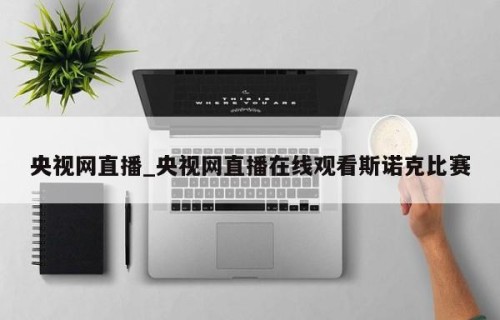 央视网直播_央视网直播在线观看斯诺克比赛