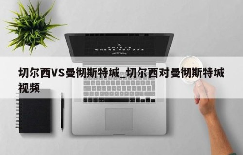 切尔西VS曼彻斯特城_切尔西对曼彻斯特城视频