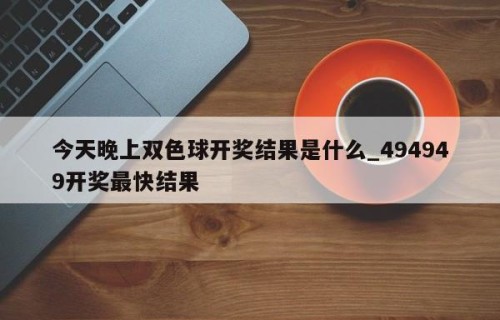 今天晚上双色球开奖结果是什么_494949开奖最快结果