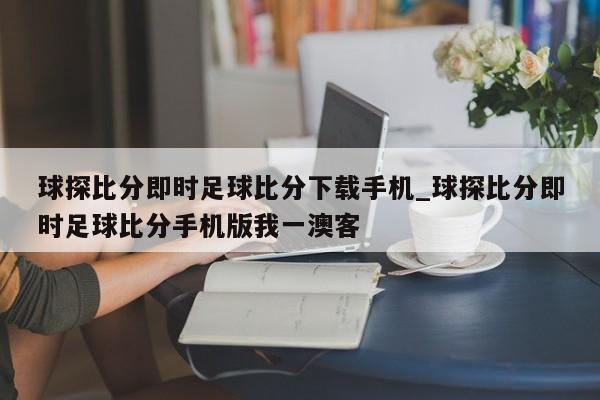 球探比分即时足球比分下载手机_球探比分即时足球比分手机版我一澳客