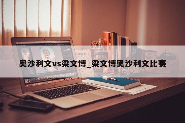 奥沙利文vs梁文博_梁文博奥沙利文比赛