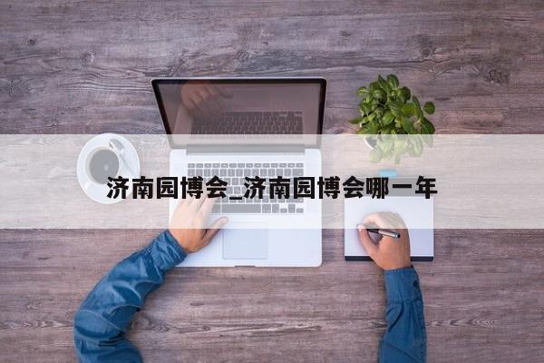济南园博会_济南园博会哪一年