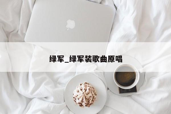 绿军_绿军装歌曲原唱