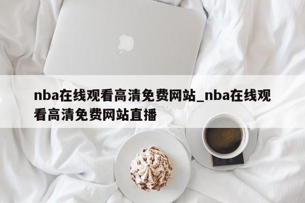 nba在线观看高清免费网站_nba在线观看高清免费网站直播