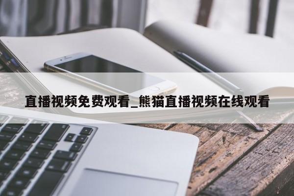 直播视频免费观看_熊猫直播视频在线观看