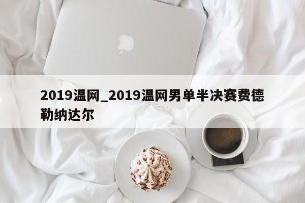 2019温网_2019温网男单半决赛费德勒纳达尔