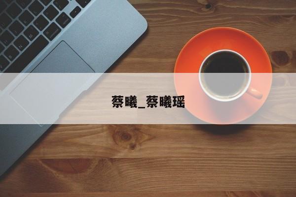 蔡曦_蔡曦瑶