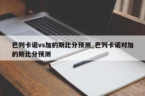 巴列卡诺vs加的斯比分预测_巴列卡诺对加的斯比分预测