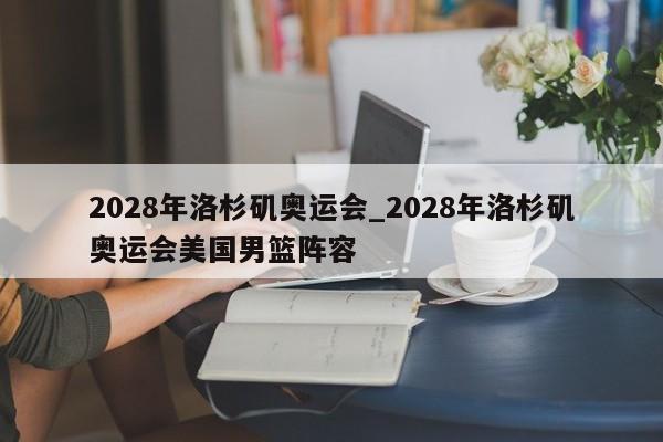 2028年洛杉矶奥运会_2028年洛杉矶奥运会美国男篮阵容