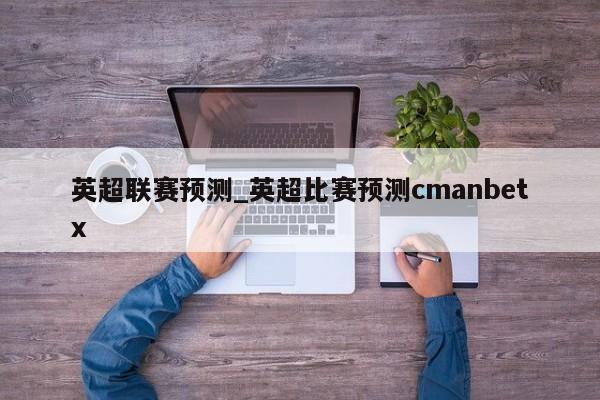 英超联赛预测_英超比赛预测cmanbetx