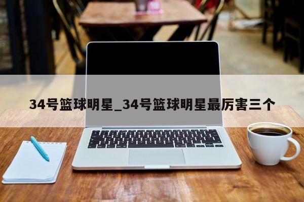 34号篮球明星_34号篮球明星最厉害三个