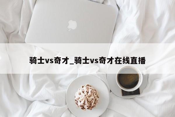 骑士vs奇才_骑士vs奇才在线直播