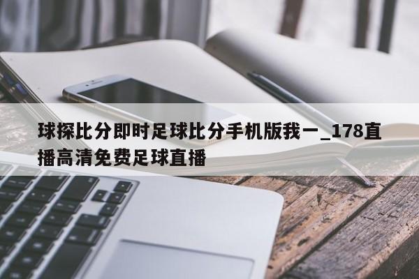 球探比分即时足球比分手机版我一_178直播高清免费足球直播