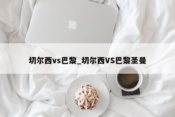 切尔西vs巴黎_切尔西VS巴黎圣曼