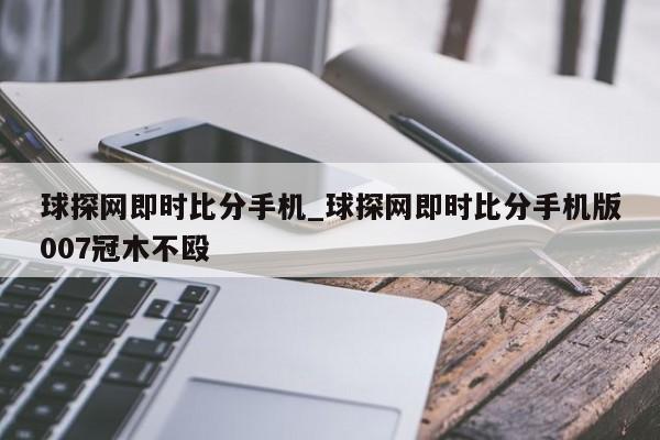 球探网即时比分手机_球探网即时比分手机版007冠木不殴