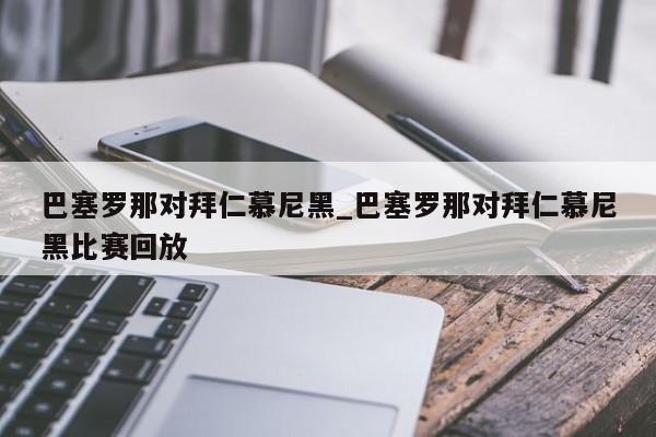 巴塞罗那对拜仁慕尼黑_巴塞罗那对拜仁慕尼黑比赛回放