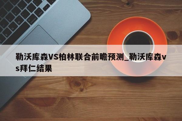 勒沃库森VS柏林联合前瞻预测_勒沃库森vs拜仁结果