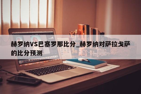 赫罗纳VS巴塞罗那比分_赫罗纳对萨拉戈萨的比分预测