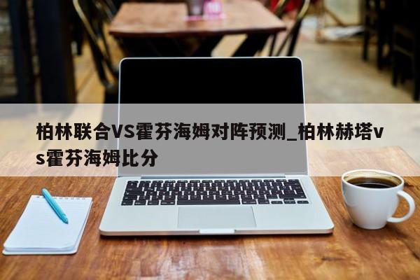 柏林联合VS霍芬海姆对阵预测_柏林赫塔vs霍芬海姆比分
