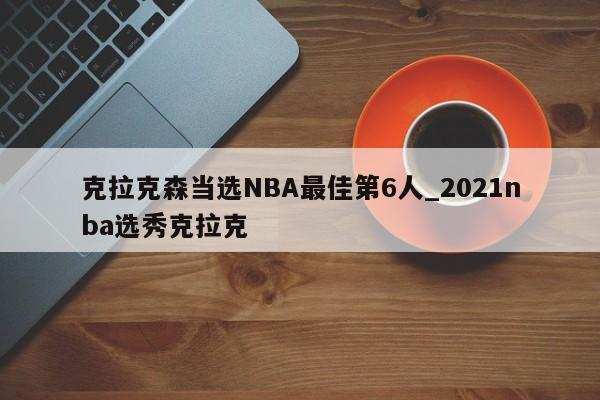 克拉克森当选NBA最佳第6人_2021nba选秀克拉克