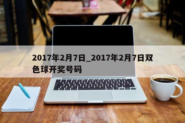 2017年2月7日_2017年2月7日双色球开奖号码