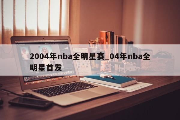 2004年nba全明星赛_04年nba全明星首发