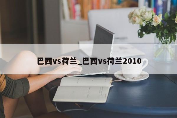 巴西vs荷兰_巴西vs荷兰2010