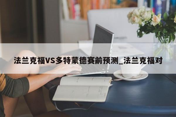 法兰克福VS多特蒙德赛前预测_法兰克福对