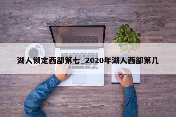 湖人锁定西部第七_2020年湖人西部第几