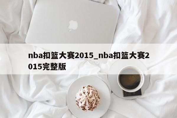 nba扣篮大赛2015_nba扣篮大赛2015完整版