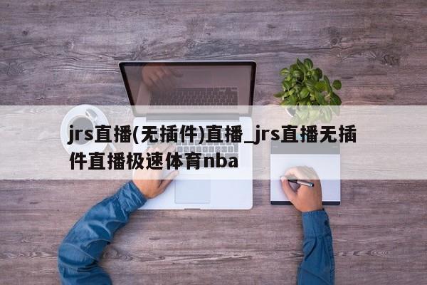 jrs直播(无插件)直播_jrs直播无插件直播极速体育nba