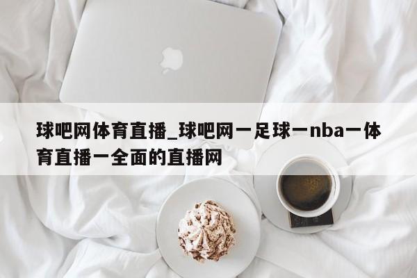 球吧网体育直播_球吧网一足球一nba一体育直播一全面的直播网
