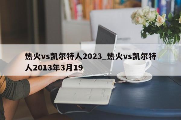 热火vs凯尔特人2023_热火vs凯尔特人2013年3月19