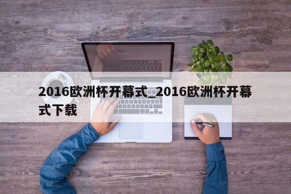 2016欧洲杯开幕式_2016欧洲杯开幕式下载