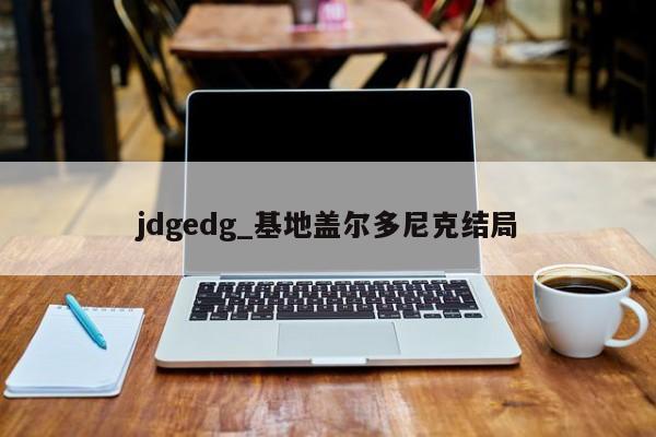 jdgedg_基地盖尔多尼克结局