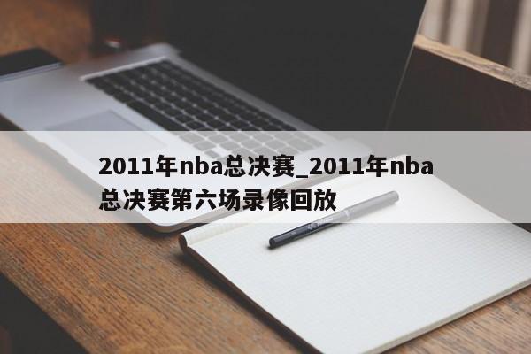 2011年nba总决赛_2011年nba总决赛第六场录像回放