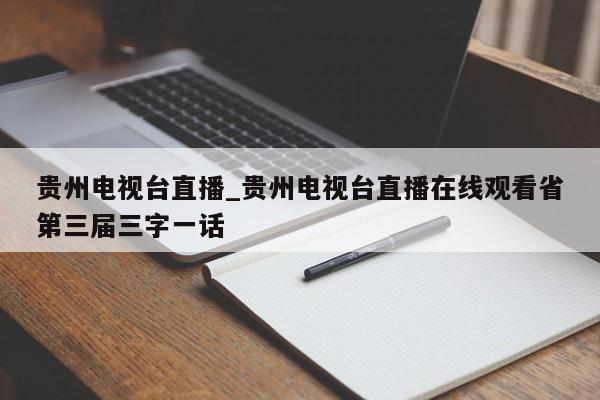 贵州电视台直播_贵州电视台直播在线观看省第三届三字一话