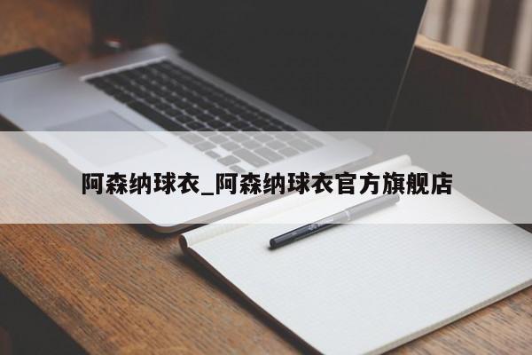 阿森纳球衣_阿森纳球衣官方旗舰店
