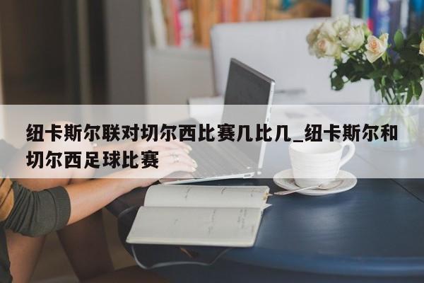 纽卡斯尔联对切尔西比赛几比几_纽卡斯尔和切尔西足球比赛