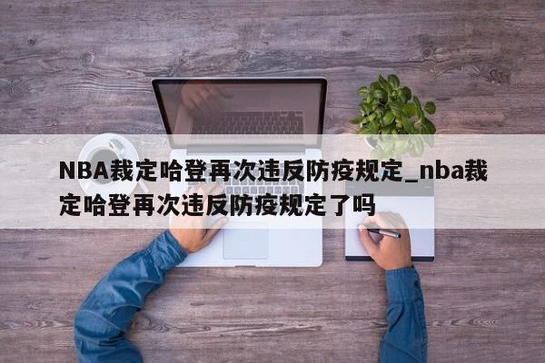 NBA裁定哈登再次违反防疫规定_nba裁定哈登再次违反防疫规定了吗