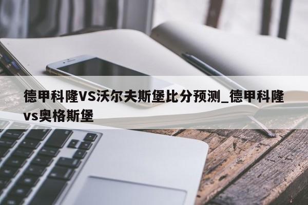 德甲科隆VS沃尔夫斯堡比分预测_德甲科隆vs奥格斯堡