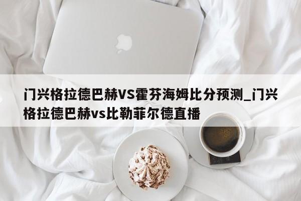 门兴格拉德巴赫VS霍芬海姆比分预测_门兴格拉德巴赫vs比勒菲尔德直播