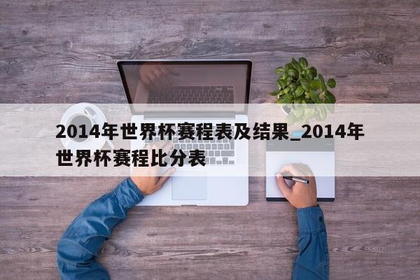 2014年世界杯赛程表及结果_2014年世界杯赛程比分表